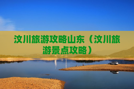 汶川旅游攻略山东（汶川旅游景点攻略）