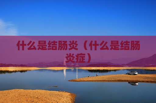 什么是结肠炎（什么是结肠炎症）