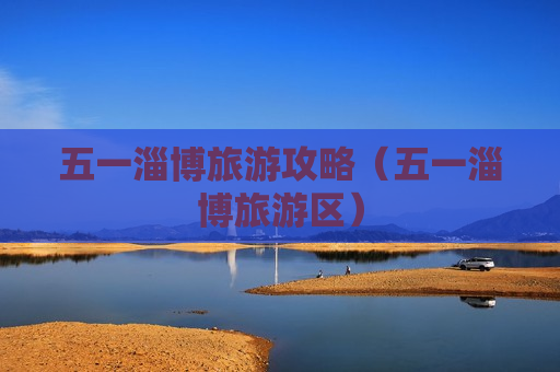 五一淄博旅游攻略（五一淄博旅游区）