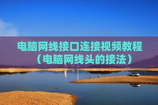 电脑网线接口连接视频教程（电脑网线头的接法）