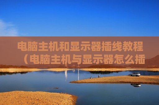电脑主机和显示器插线教程（电脑主机与显示器怎么插线）