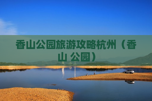 香山公园旅游攻略杭州（香山 公园）