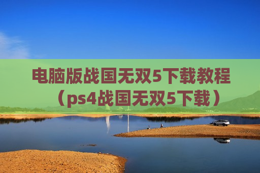电脑版战国无双5下载教程（ps4战国无双5下载）