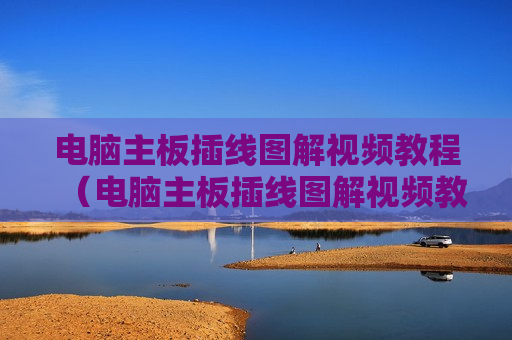 电脑主板插线图解视频教程（电脑主板插线图解视频教程下载）
