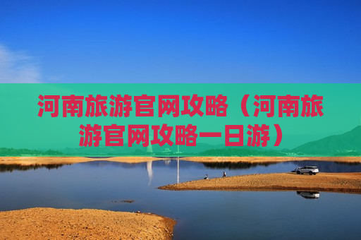 河南旅游官网攻略（河南旅游官网攻略一日游）