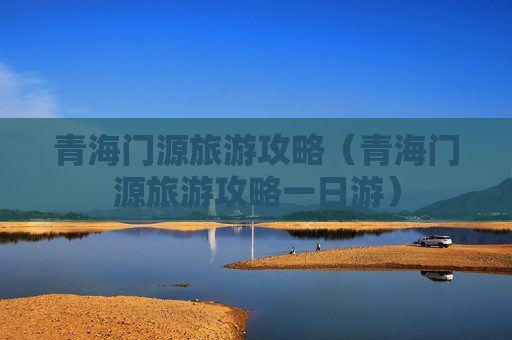 青海门源旅游攻略（青海门源旅游攻略一日游）