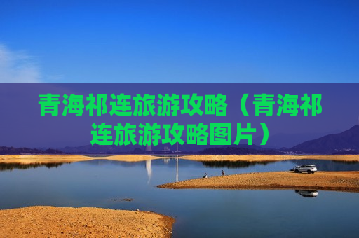 青海祁连旅游攻略（青海祁连旅游攻略图片）