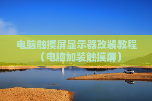 电脑触摸屏显示器改装教程（电脑加装触摸屏）