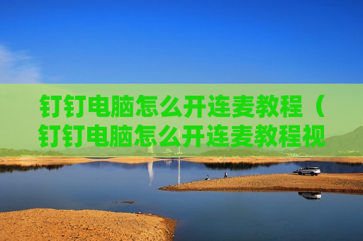 钉钉电脑怎么开连麦教程（钉钉电脑怎么开连麦教程视频）