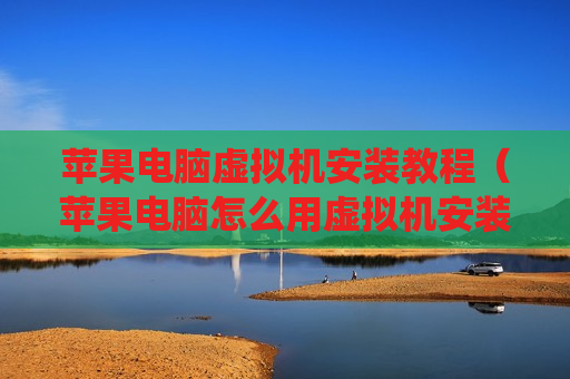 苹果电脑虚拟机安装教程（苹果电脑怎么用虚拟机安装系统）