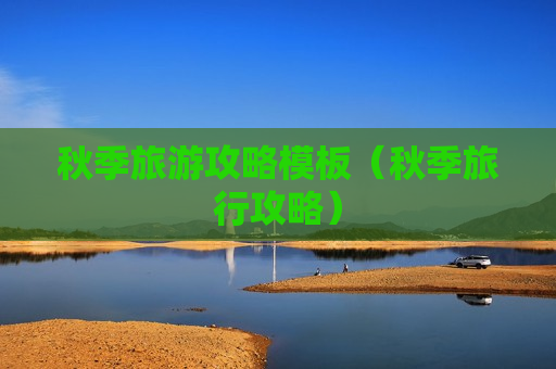 秋季旅游攻略模板（秋季旅行攻略）
