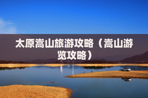 太原嵩山旅游攻略（嵩山游览攻略）