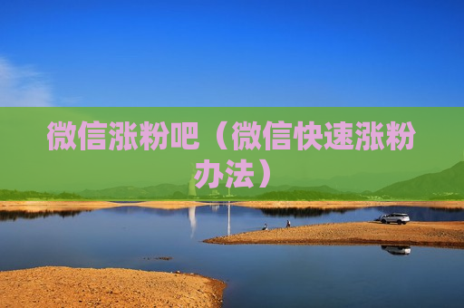 微信涨粉吧（微信快速涨粉办法）