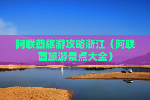 阿联酋旅游攻略浙江（阿联酋旅游景点大全）