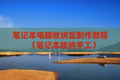 笔记本电脑收纳盒制作教程（笔记本收纳手工）