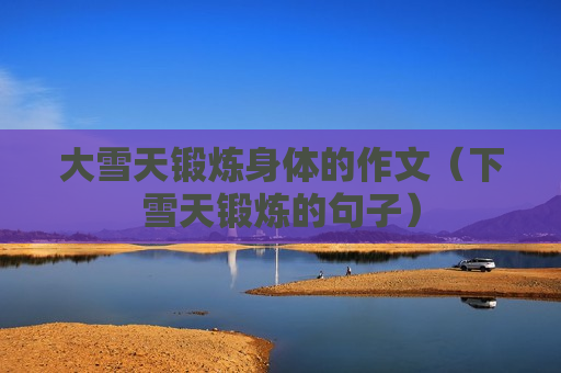大雪天锻炼身体的作文（下雪天锻炼的句子）