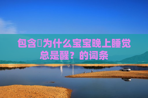 包含​为什么宝宝晚上睡觉总是醒？的词条