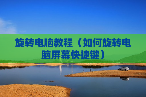 旋转电脑教程（如何旋转电脑屏幕快捷键）