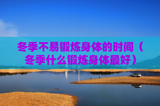 冬季不易锻炼身体的时间（冬季什么锻炼身体最好）