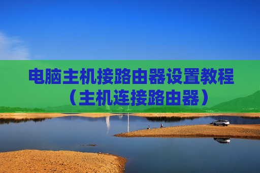 电脑主机接路由器设置教程（主机连接路由器）