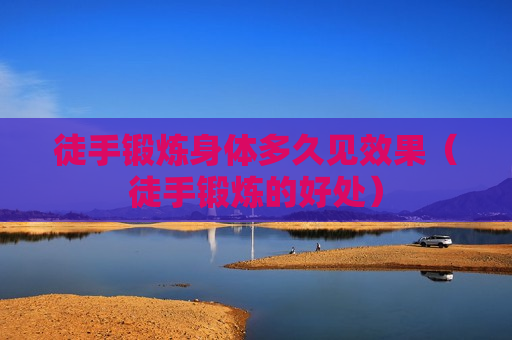 徒手锻炼身体多久见效果（徒手锻炼的好处）
