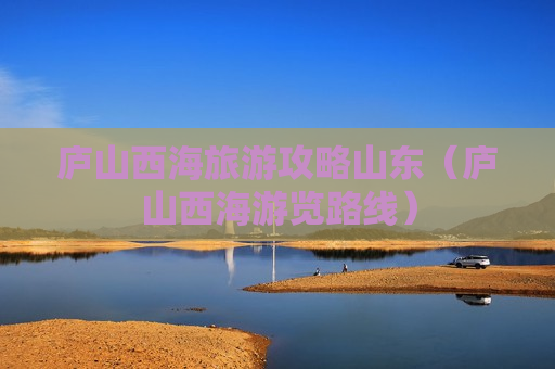 庐山西海旅游攻略山东（庐山西海游览路线）