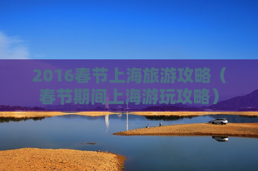 2016春节上海旅游攻略（春节期间上海游玩攻略）