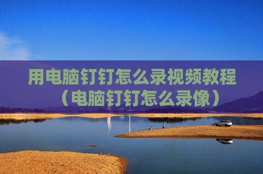 用电脑钉钉怎么录视频教程（电脑钉钉怎么录像）