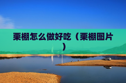 栗棚怎么做好吃（栗棚图片）