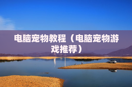 电脑宠物教程（电脑宠物游戏推荐）