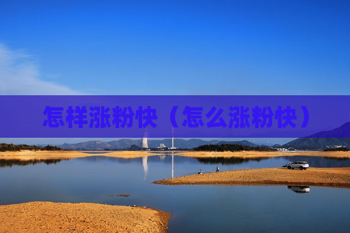 怎样涨粉快（怎么涨粉快）