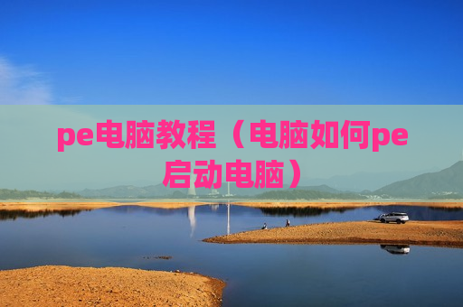 pe电脑教程（电脑如何pe启动电脑）