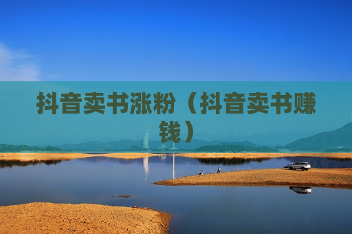 抖音卖书涨粉（抖音卖书赚钱）
