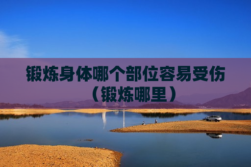 锻炼身体哪个部位容易受伤（锻炼哪里）
