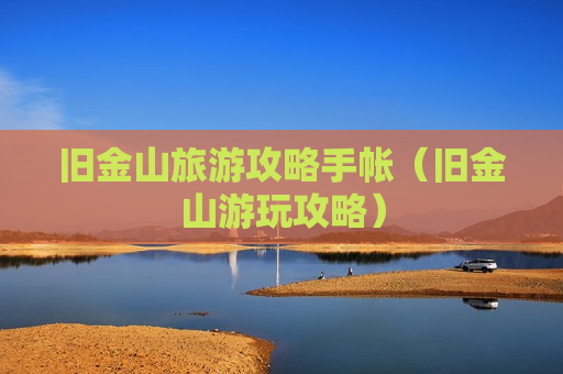 旧金山旅游攻略手帐（旧金山游玩攻略）