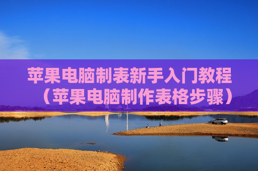 苹果电脑制表新手入门教程（苹果电脑制作表格步骤）