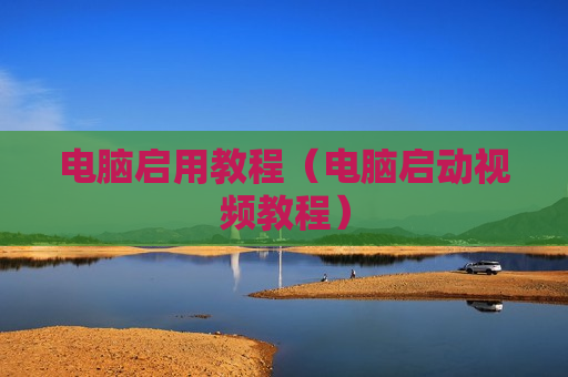 电脑启用教程（电脑启动视频教程）