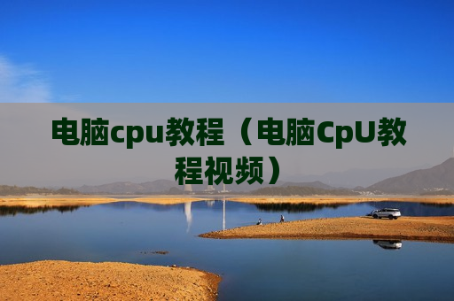 电脑cpu教程（电脑CpU教程视频）