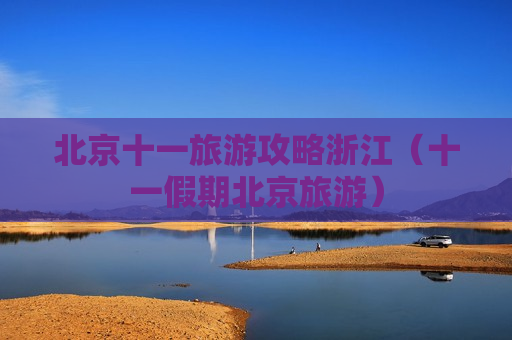 北京十一旅游攻略浙江（十一假期北京旅游）