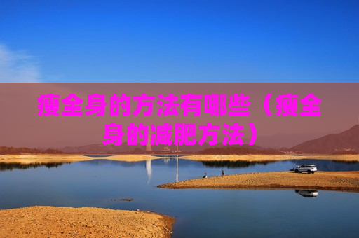瘦全身的方法有哪些（瘦全身的减肥方法）
