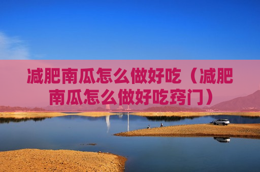 减肥南瓜怎么做好吃（减肥南瓜怎么做好吃窍门）