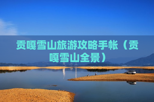 贡嘎雪山旅游攻略手帐（贡嘎雪山全景）