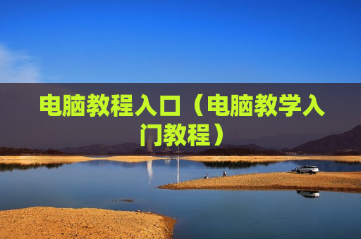 电脑教程入口（电脑教学入门教程）