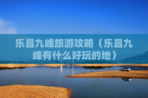 乐昌九峰旅游攻略（乐昌九峰有什么好玩的地）