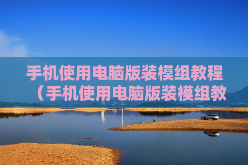 手机使用电脑版装模组教程（手机使用电脑版装模组教程视频）