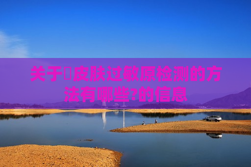关于​皮肤过敏原检测的方法有哪些?的信息