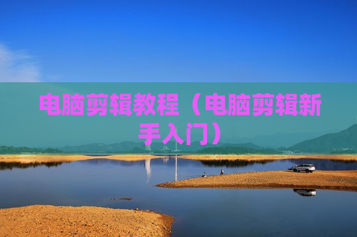电脑剪辑教程（电脑剪辑新手入门）