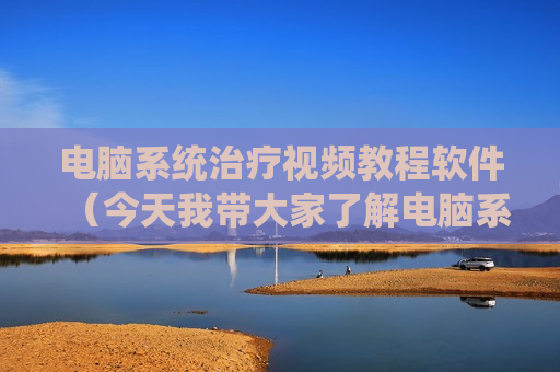 电脑系统治疗视频教程软件（今天我带大家了解电脑系统）