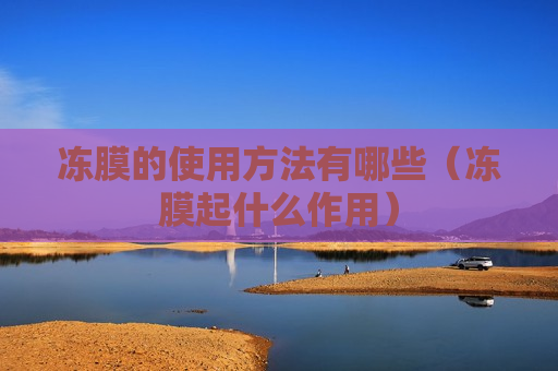 冻膜的使用方法有哪些（冻膜起什么作用）