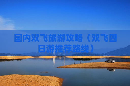 国内双飞旅游攻略（双飞四日游推荐路线）
